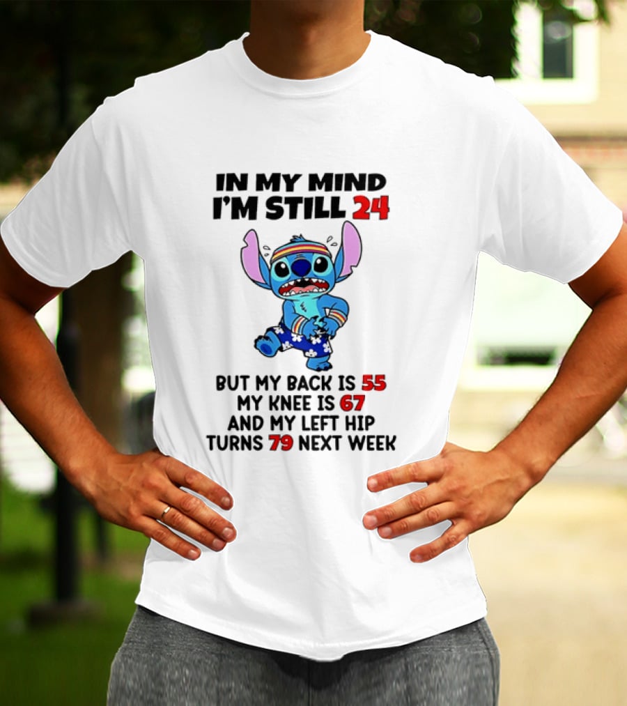 In My Mind I'm Still 24 But My Back Is 55 My Knee Is 67 And My Left Hip Turns 79 Stitch T-Shirt