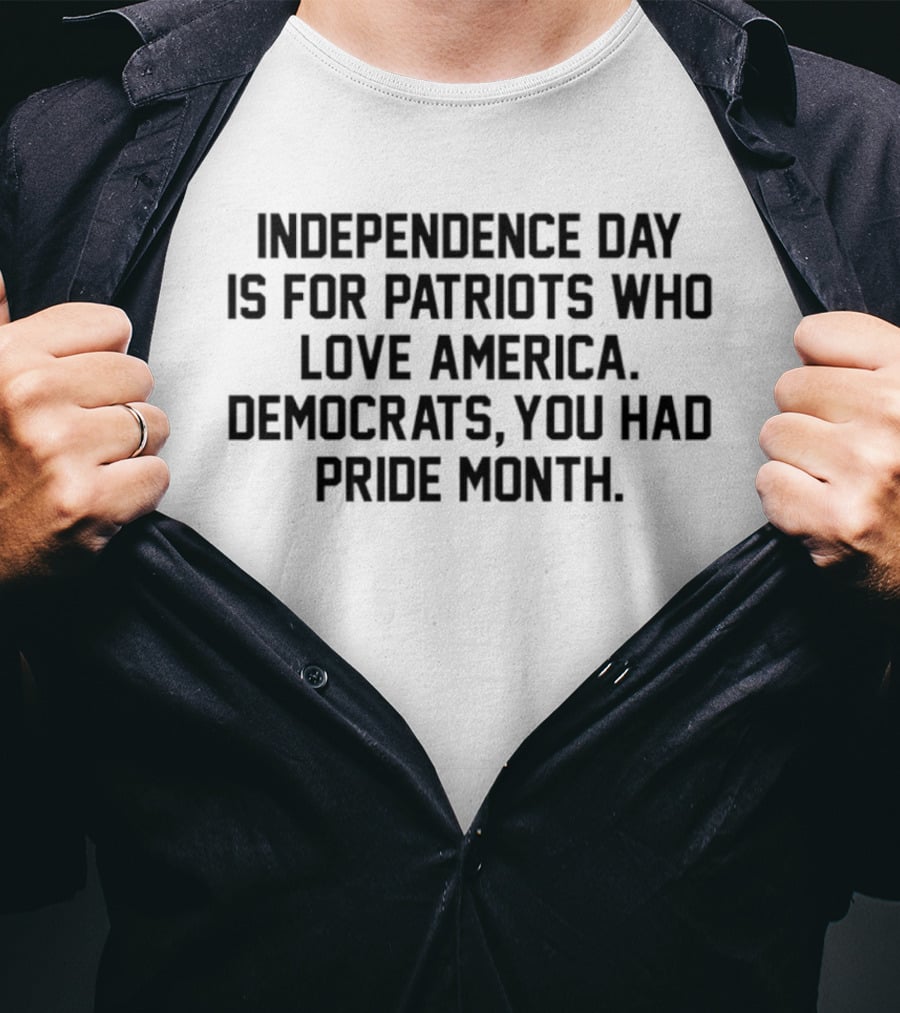 Independence Day Is For Patriots Who Love America Democrats You Had Pride Month T-Shirt