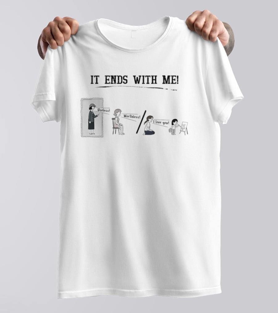 It Ends With Me Useless Worthless I Love You Cycle Breaking Message T-Shirt