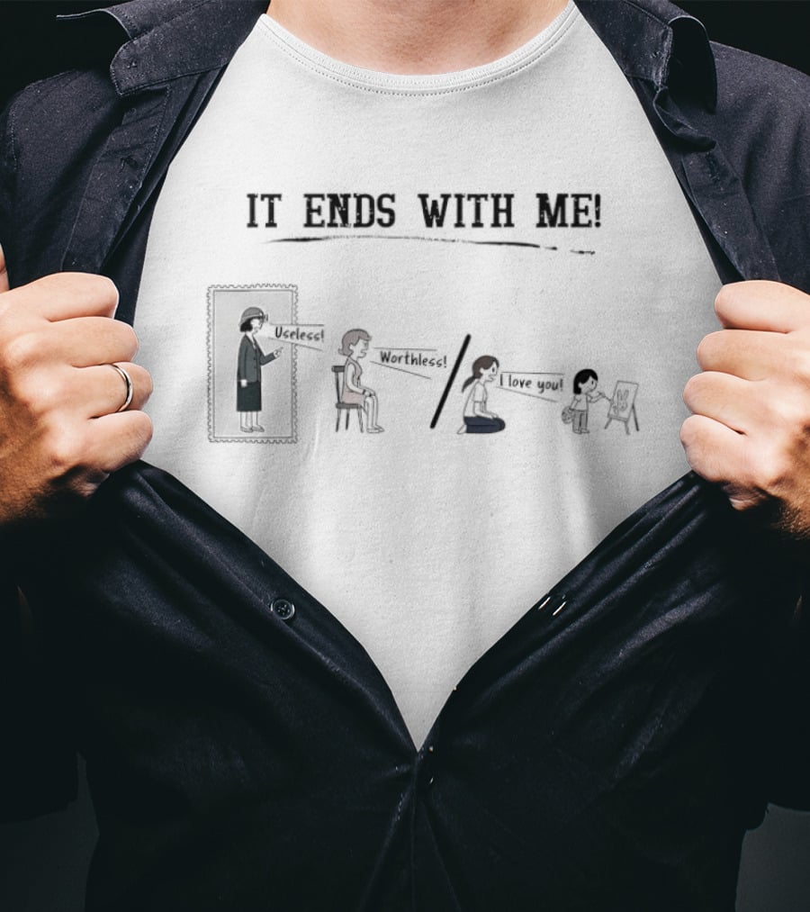 It Ends With Me Useless Worthless I Love You Cycle Breaking Message T-Shirt