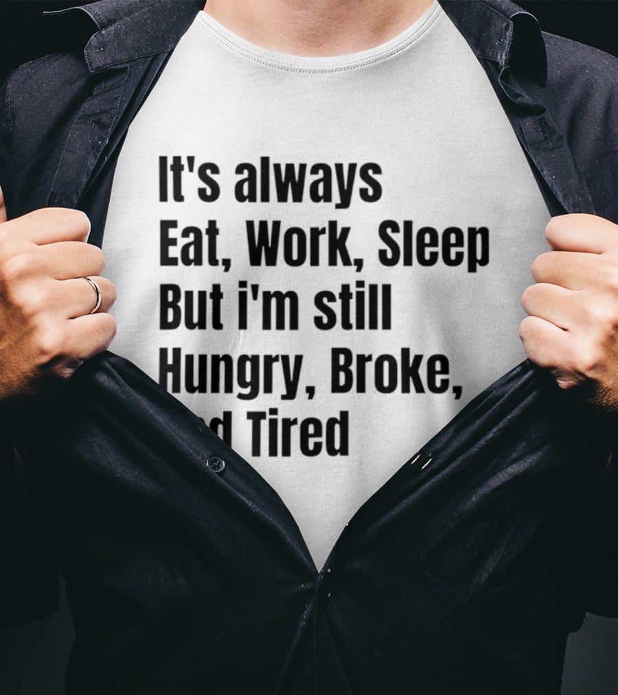 It's Always Eat Work Sleep But I'm Still Hungry Broke Tired T-Shirt