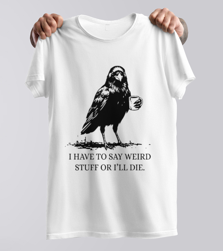 Crow Coffee I Have To Say Weird Stuff Or I'll Die T-Shirt