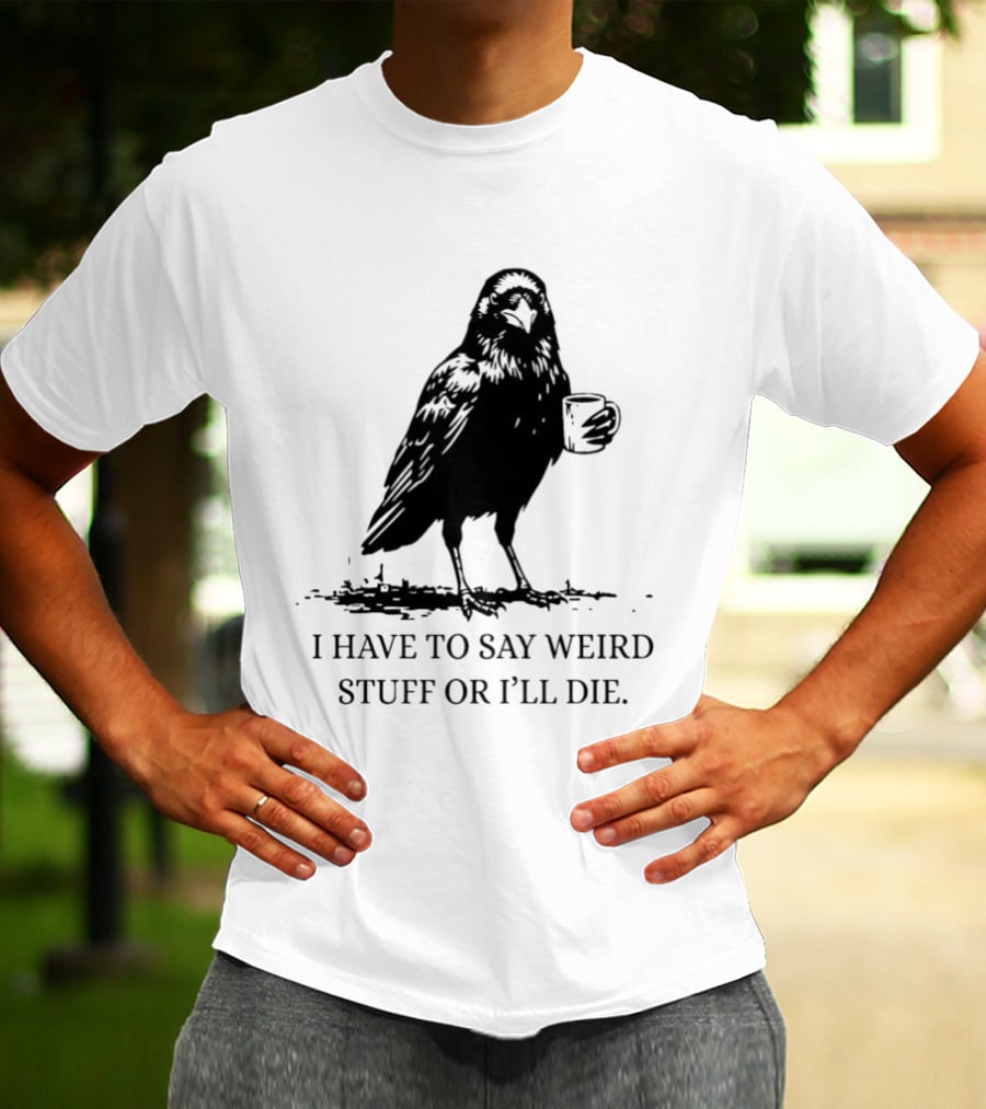 Crow Coffee I Have To Say Weird Stuff Or I'll Die T-Shirt