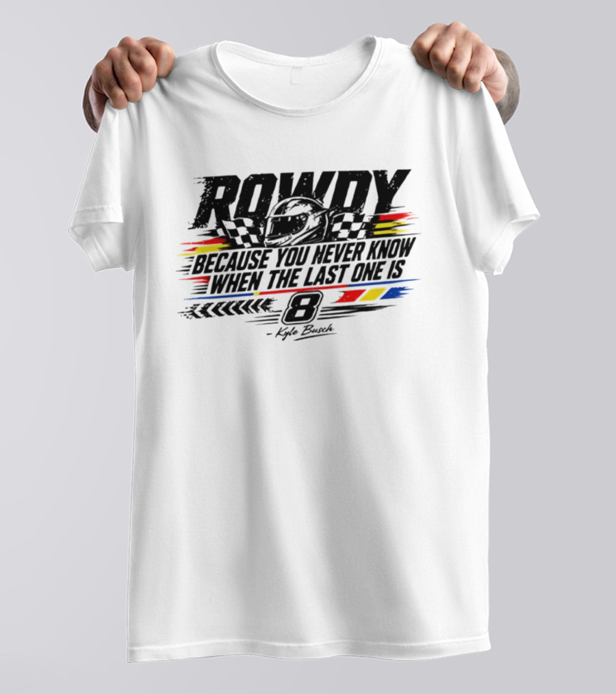 ROWdy Helmet Because You Never Know When The Last One Is 8 Kyle Busch T-Shirt
