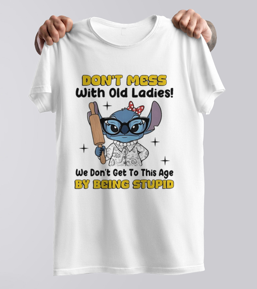 DON'T MESS With Old Ladies Stitch We Don't Get To This Age By Being Stupid T-Shirt