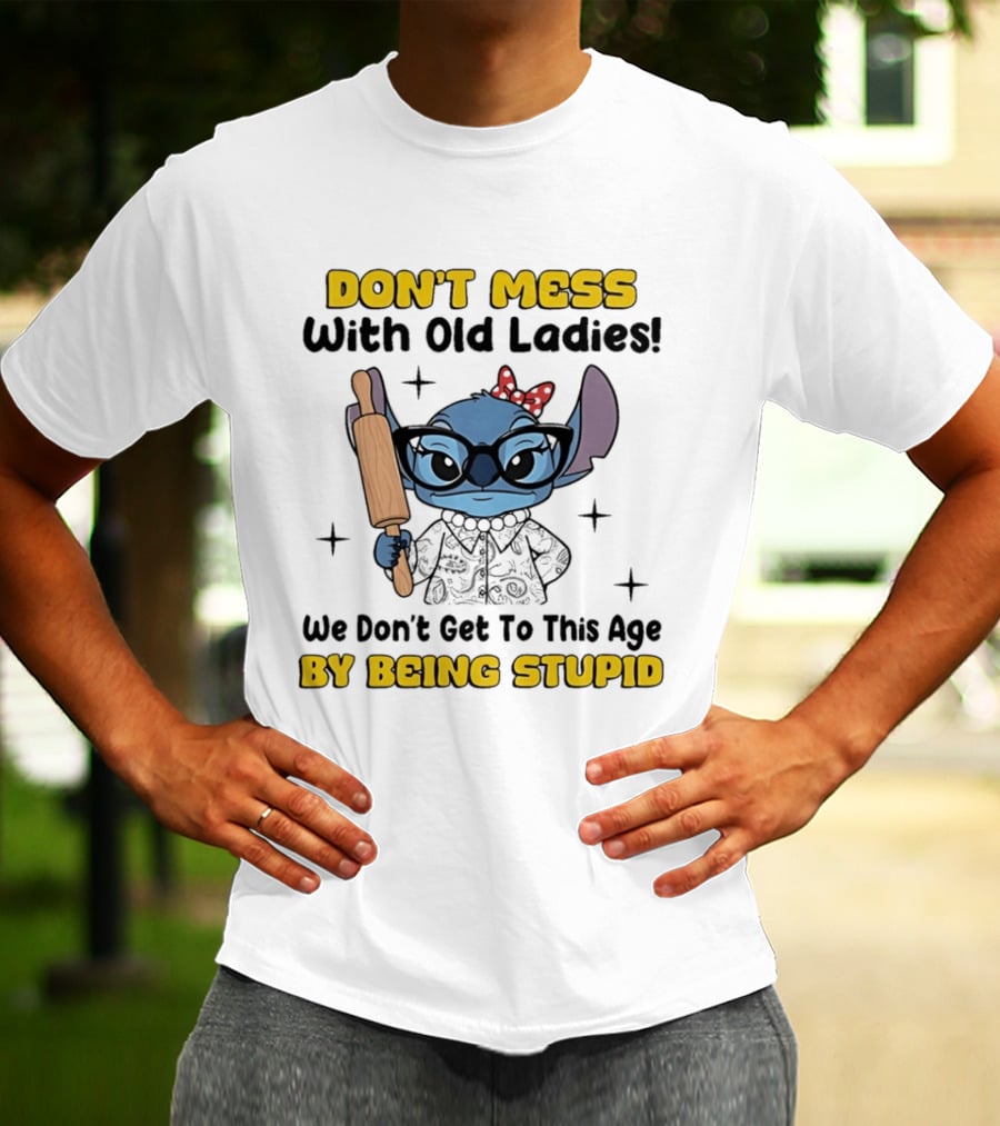 DON'T MESS With Old Ladies Stitch We Don't Get To This Age By Being Stupid T-Shirt