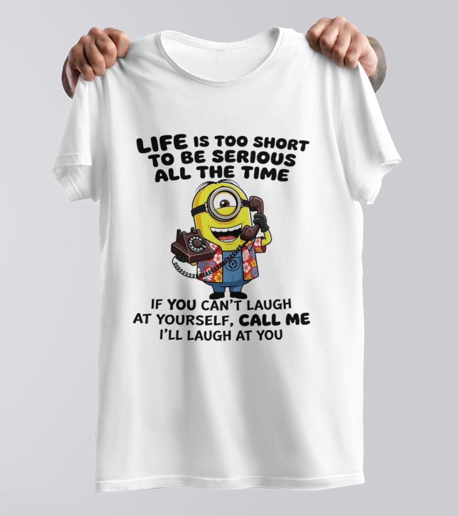 Life Is Too Short To Be Serious Minion If You Can't Laugh At Yourself Call Me I'll Laugh At You T-Shirt