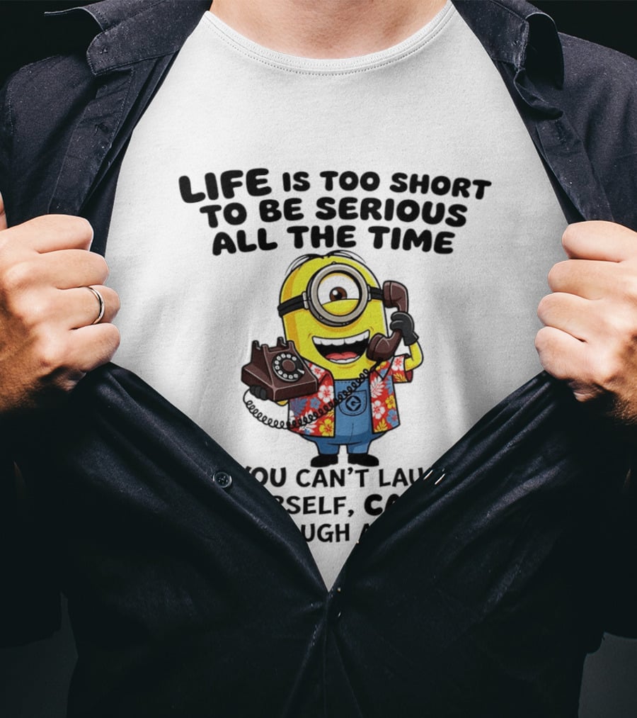 Life Is Too Short To Be Serious Minion If You Can't Laugh At Yourself Call Me I'll Laugh At You T-Shirt