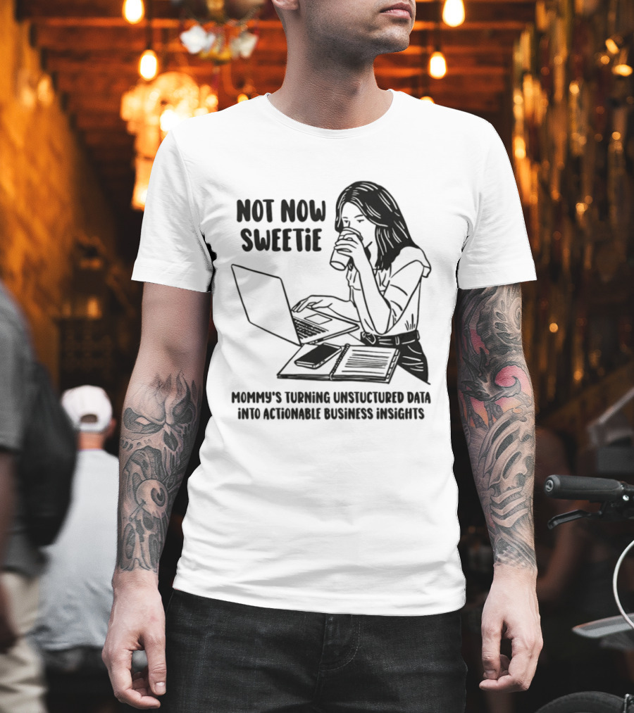 Not Now Sweetie Mommy's Turning Unstructured Data Into Actionable Business Insights Coffee And Laptop T-Shirt
