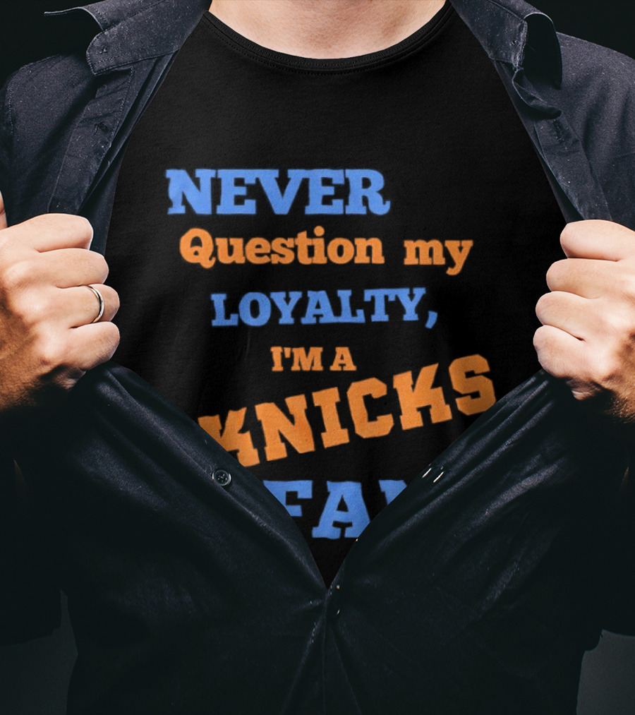 Never Question My Loyalty I'm A Knicks Fan T-Shirt