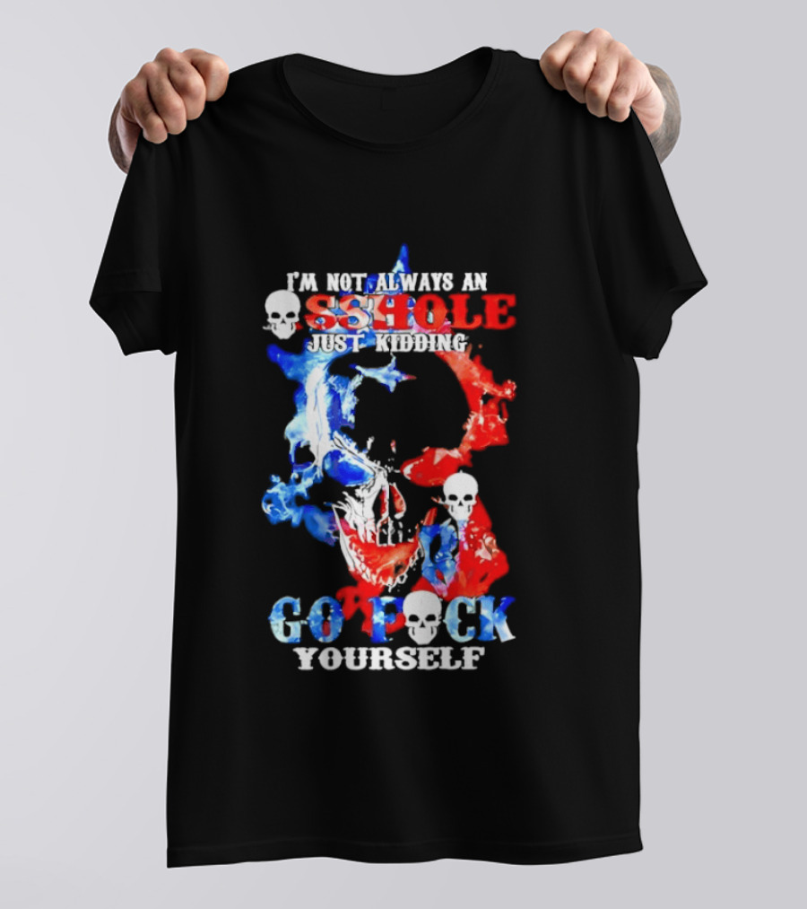 I'm Not Always An Asshole Just Kidding Go Fuck Yourself Skull T-Shirt