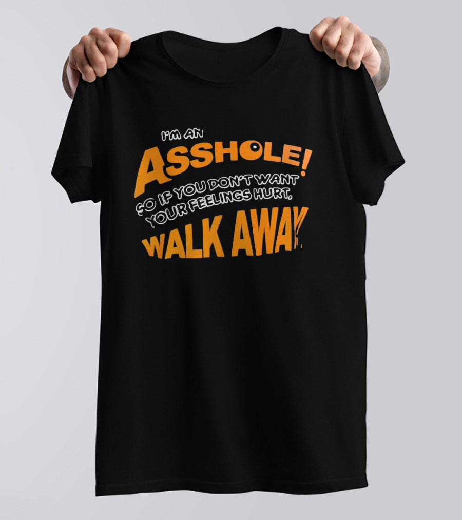 I'm An Asshole So If You Don't Want Your Feelings Hurt Walk Away T-Shirt