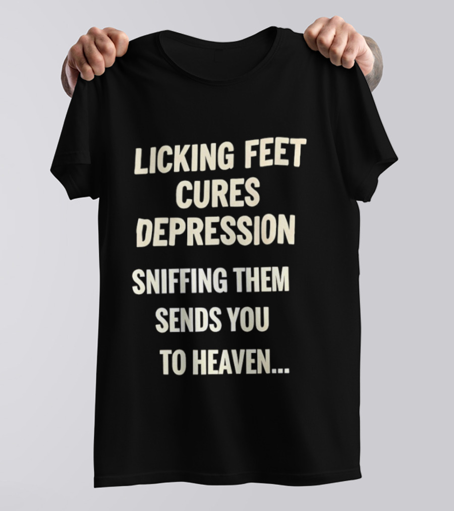 Licking Feet Cures Depression Sniffing Them Sends You To Heaven T-Shirt