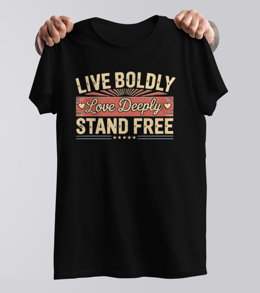 Live Boldly Love Deeply Stand Free Stars And Hearts Motivational T-Shirt