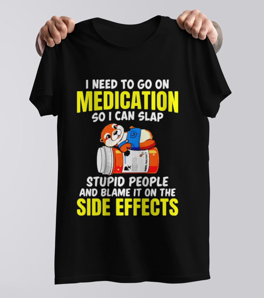 I Need To Go On Medication So I Can Slap Stupid People And Blame It On The Side Effects Prescription Bottle Animal T-Shirt