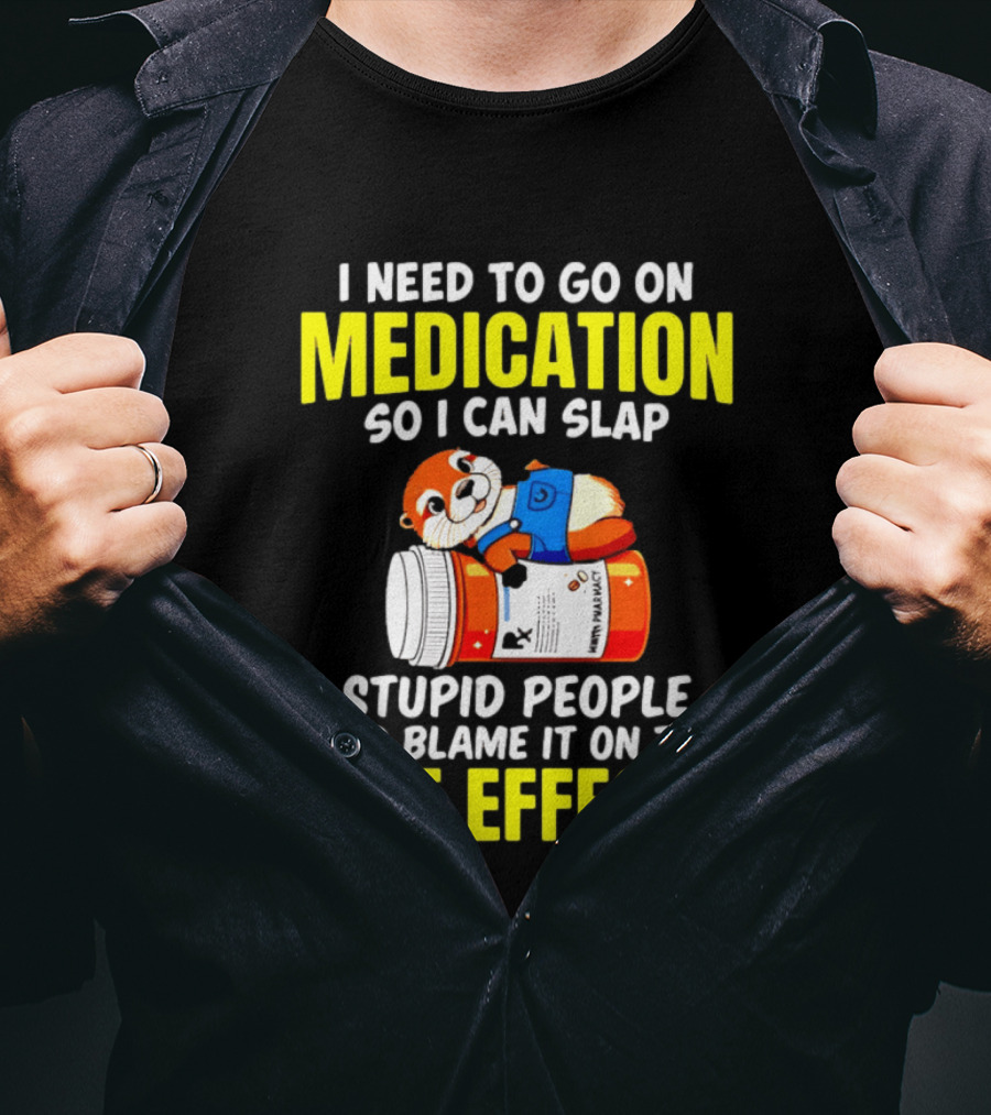 I Need To Go On Medication So I Can Slap Stupid People And Blame It On The Side Effects Prescription Bottle Animal T-Shirt