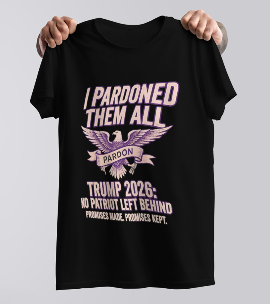 I Pardoned Them All Eagle Emblem Trump 2026 No Patriot Left Behind T-Shirt