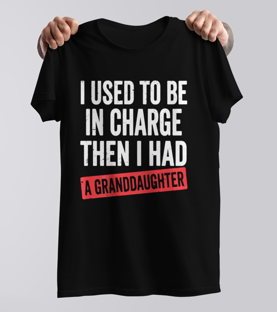 I Used To Be In Charge Then I Had A Granddaughter T-Shirt