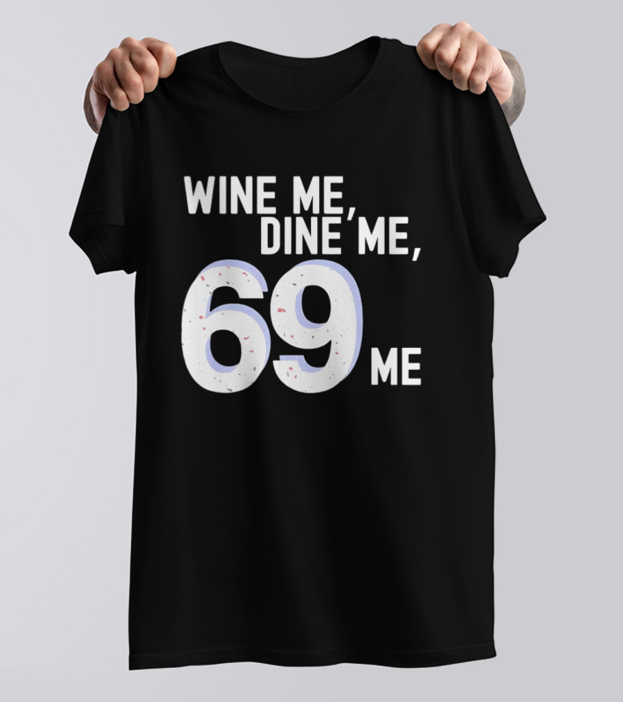 Wine Me Dine Me 69 Me T-Shirt