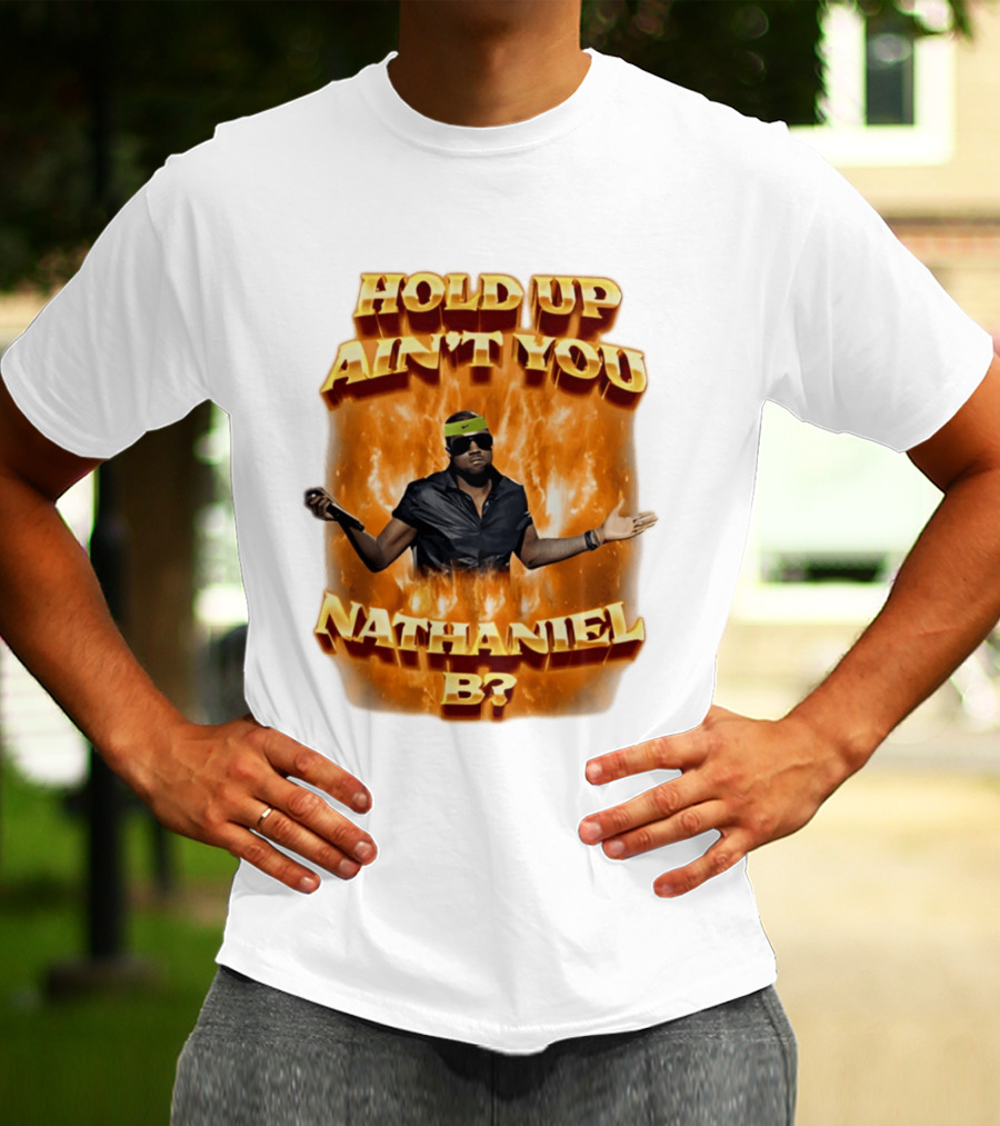 Hold Up Ain't You Nathaniel B On Fire T-Shirt