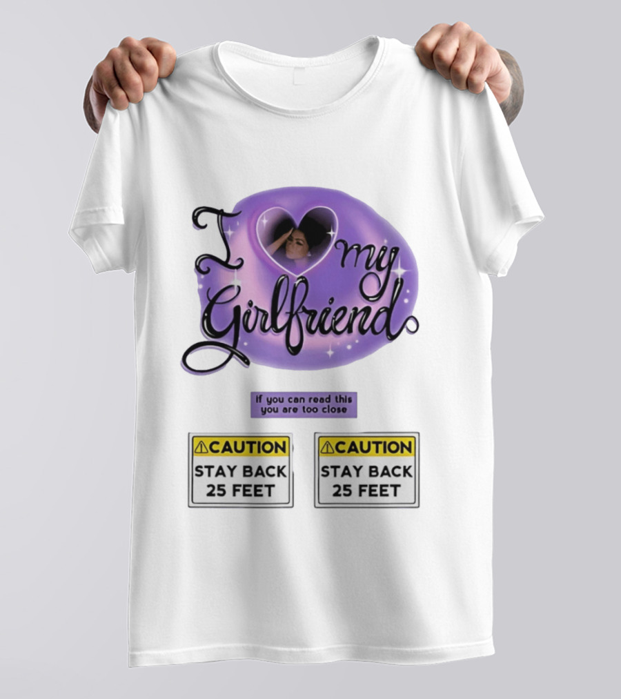 I Love My Girlfriend Heart Caution Stay Back 25 Feet If You Can Read This You Are Too Close T-Shirt