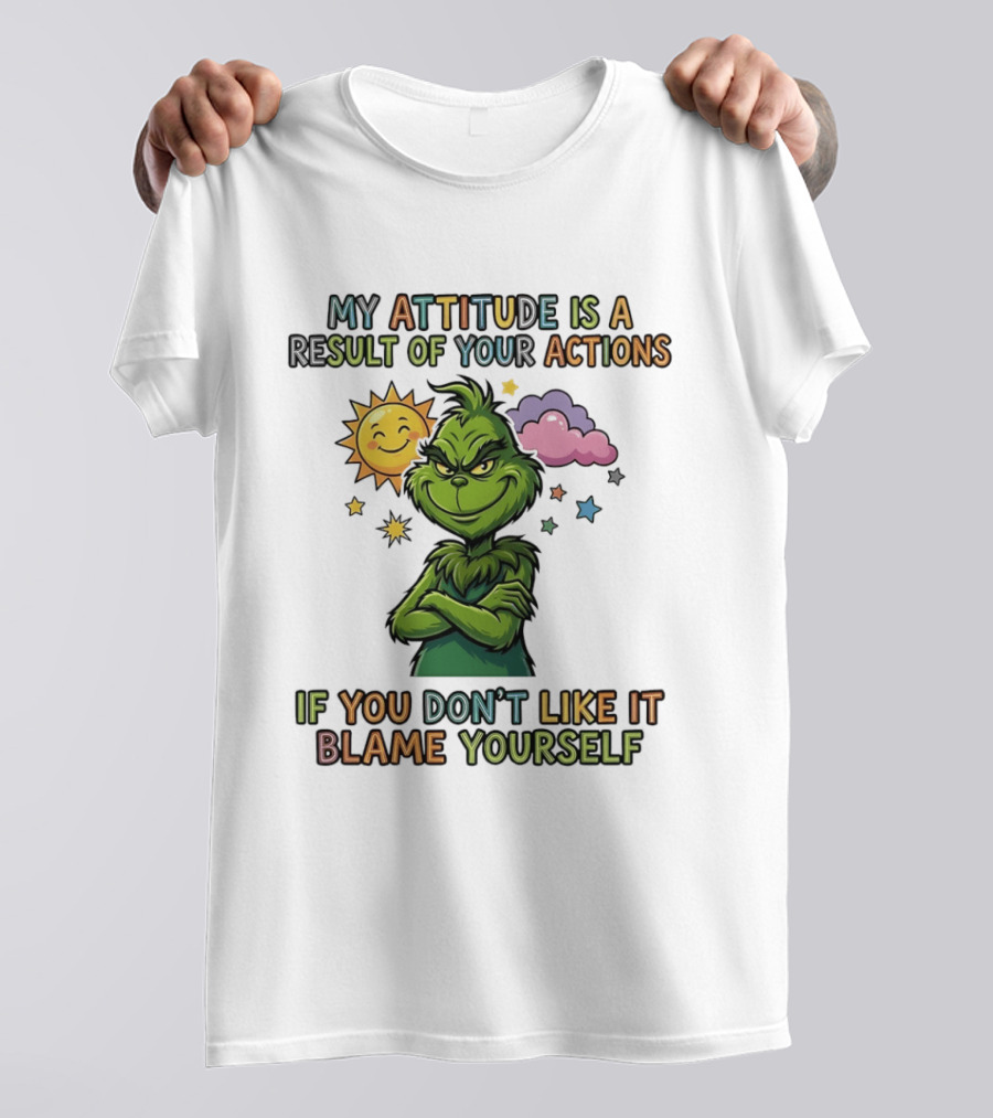 My Attitude Is A Result Of Your Actions Grinch Don't Like It Blame Yourself T-Shirt