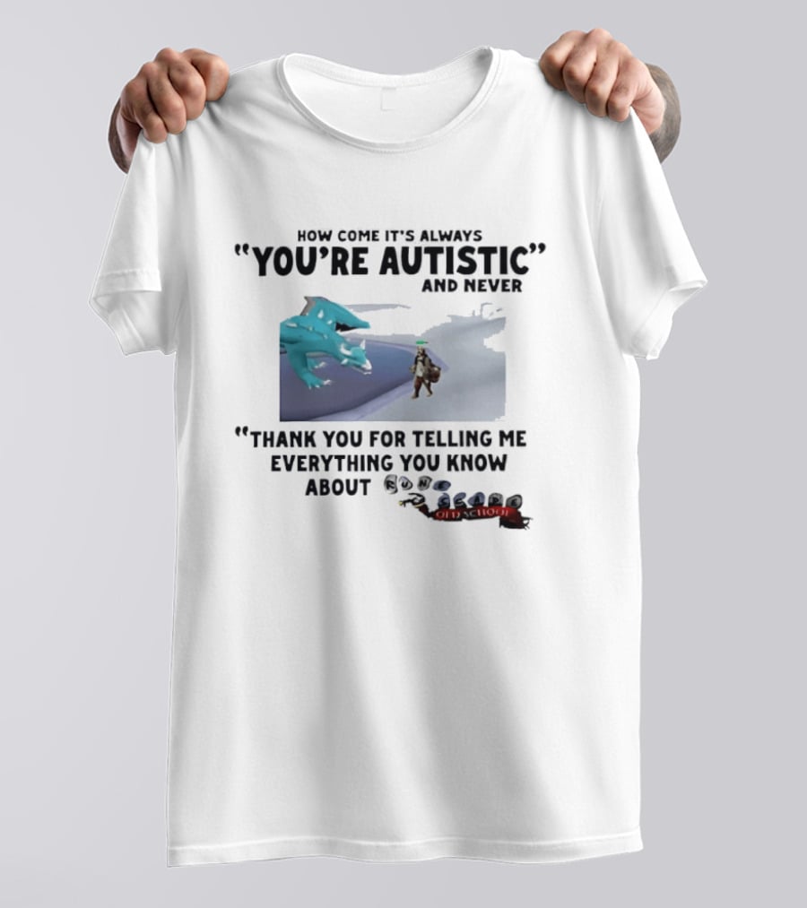 Oversized Fit How Come It's Always You're Autistic Thank You For Telling Me Everything You Know About OSRS Old School RuneScape Player Infodumping T-Shirt