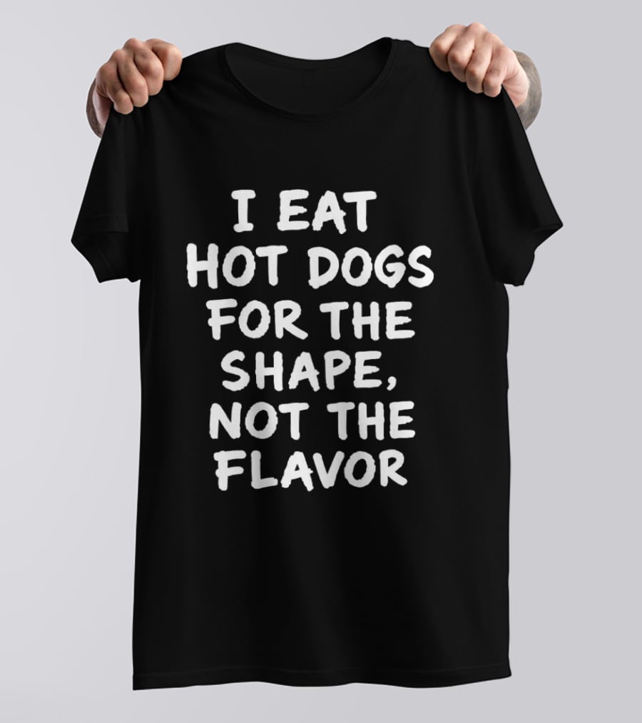 I Eat Hot Dogs For The Shape Not The Flavor Quirky Humor T-Shirt