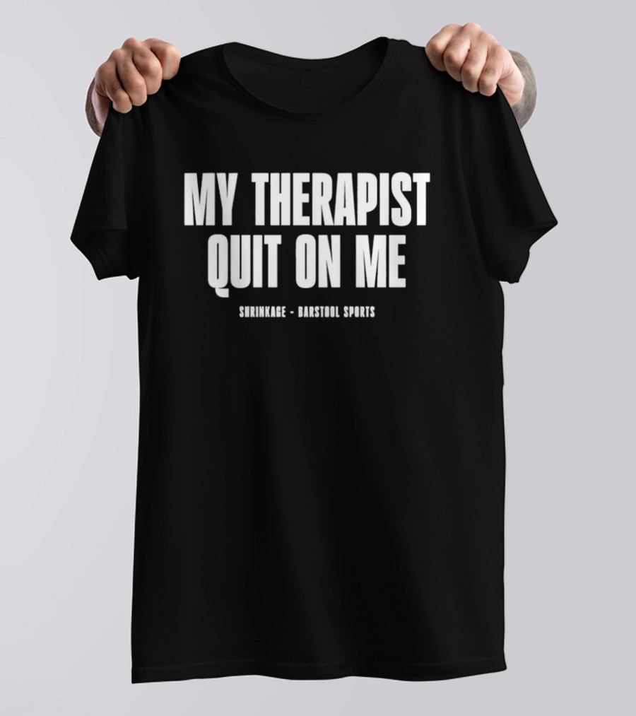 Shrinkage Barstool Sports My Therapist Quit On Me T-Shirt