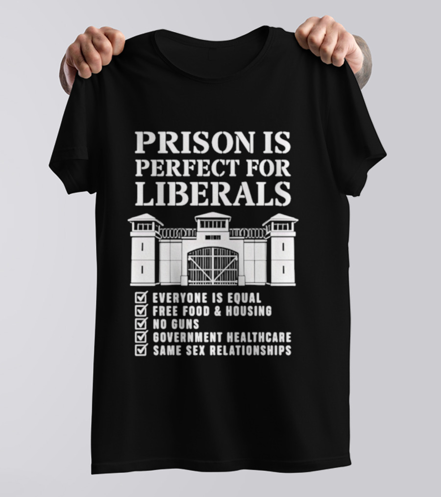 Prison Is Perfect For Liberals Everyone Is Equal Free Food Housing No Guns Healthcare Same Sex Relationships T-Shirt