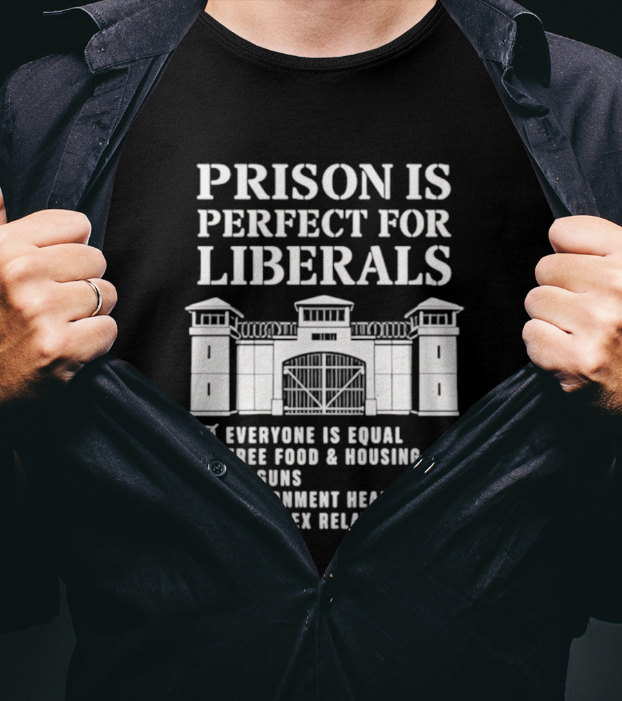 Prison Is Perfect For Liberals Everyone Is Equal Free Food Housing No Guns Healthcare Same Sex Relationships T-Shirt