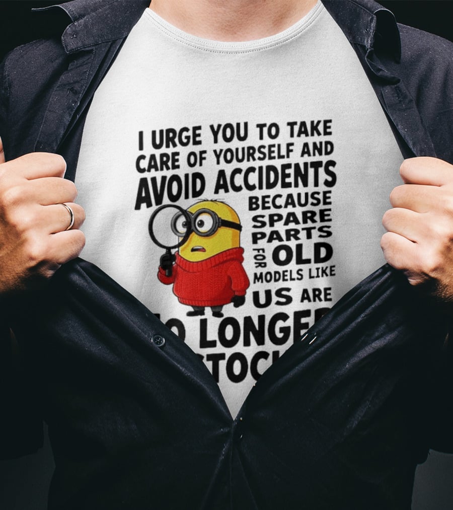 I Urge You To Take Care Of Yourself And Avoid Accidents Because Spare Parts For Old Models Like Us Are No Longer In Stock Minion T-Shirt