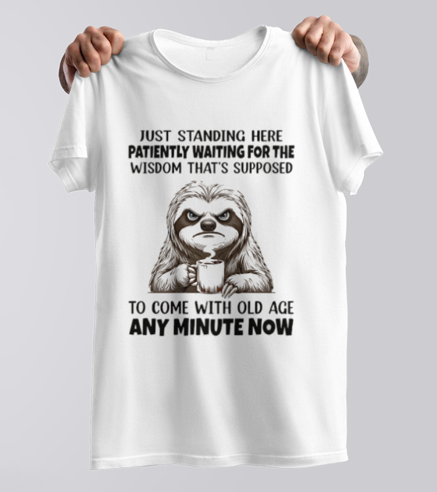 Just Standing Here Patiently Waiting For The Wisdom That's Supposed To Come With Old Age Any Minute Now T-Shirt