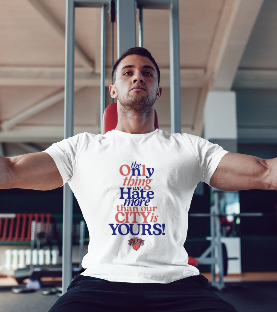New York Knicks The Only Thing We Hate More Than Our City Is Yours T-Shirt