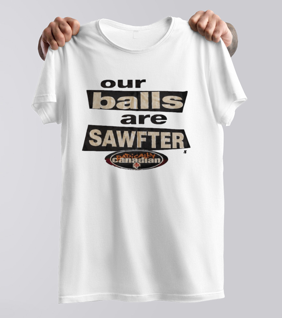Radically Canadian Our Balls Are Sawfter T-Shirt