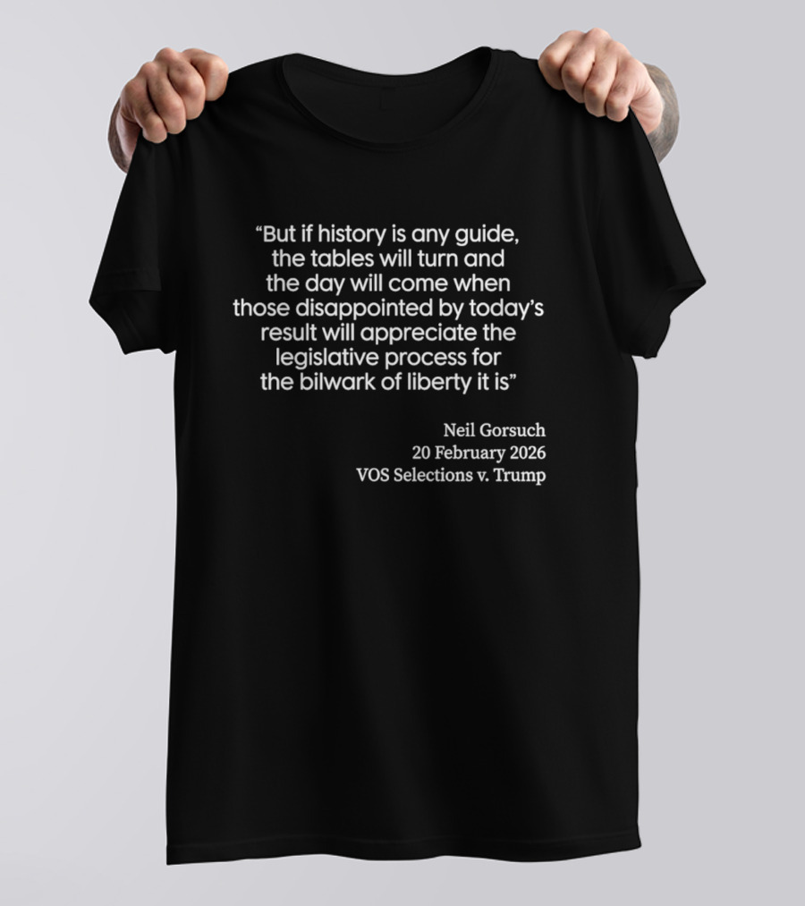 Neil Gorsuch Quote February 2026 VOS Selections V Trump Legislative Process T-Shirt