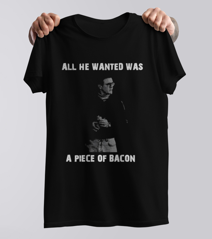 All He Wanted Was A Piece Of Bacon T-Shirt