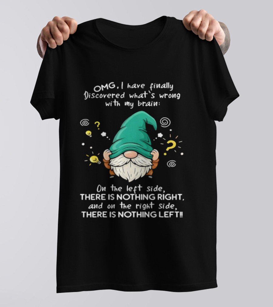OMG I Have Finally Discovered What's Wrong With My Brain Gnome There Is Nothing Right Left T-Shirt