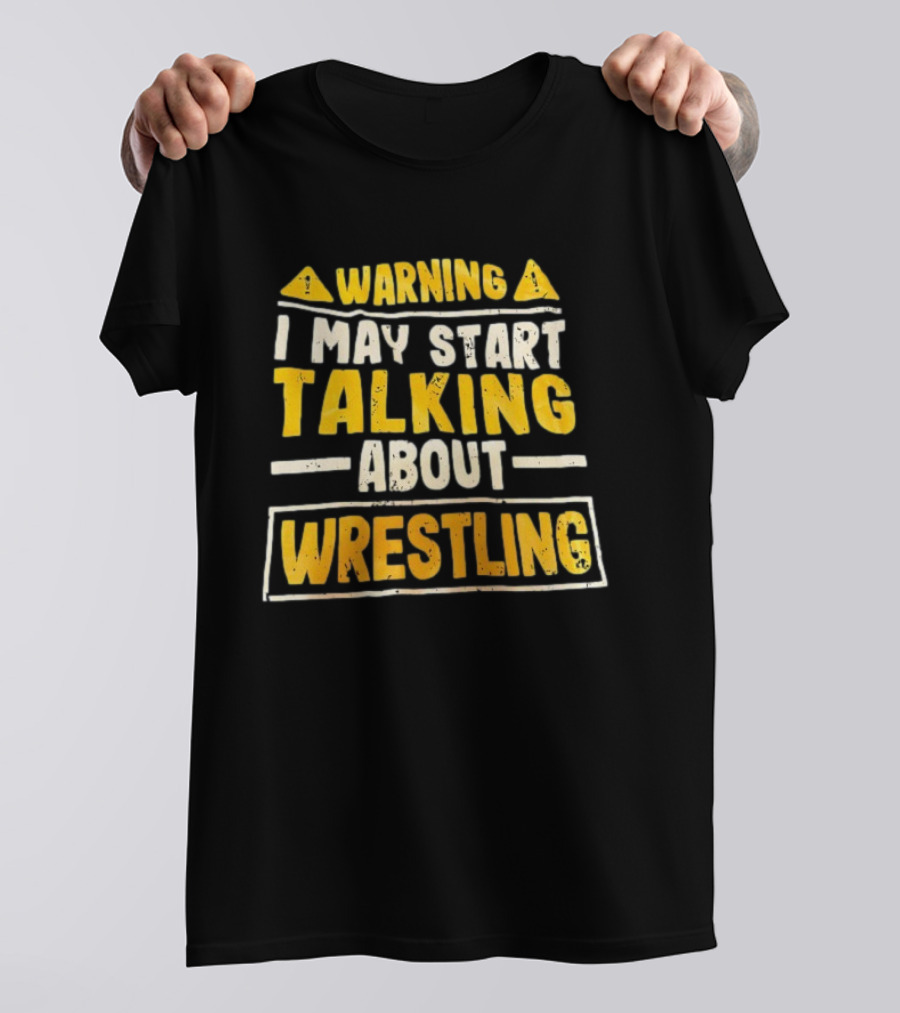 Warning I May Start Talking About Wrestling T-Shirt