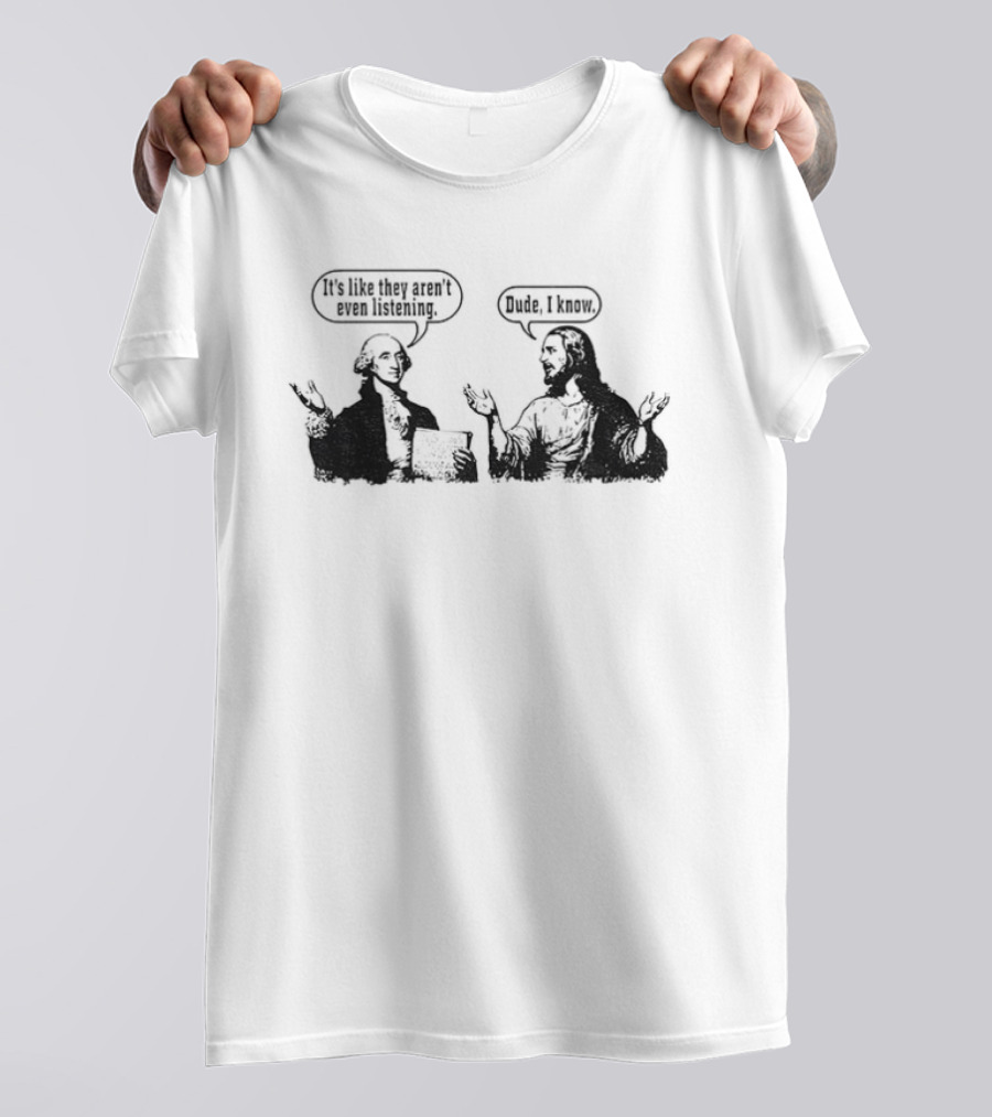 Jesus And George Washington It's Like They Aren't Even Listening Dude I Know T-Shirt