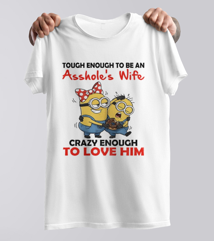 Minion Tough Enough To Be An Asshole's Wife Crazy Enough To Love Him T-Shirt