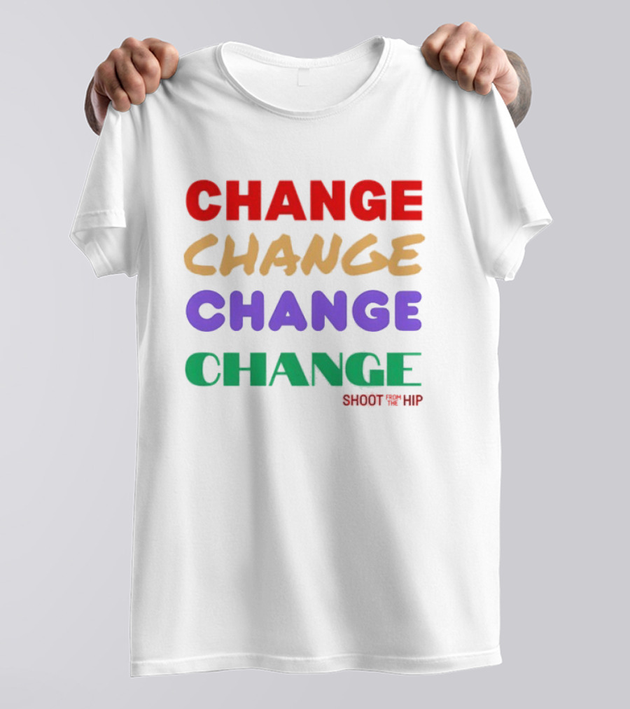 CHANGE CHANGE CHANGE CHANGE SHOOT TH ’ HIP T-Shirt