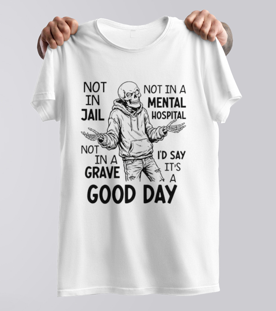 Not In Jail Not In A Mental Hospital Not In A Grave It's A Good Day T-Shirt
