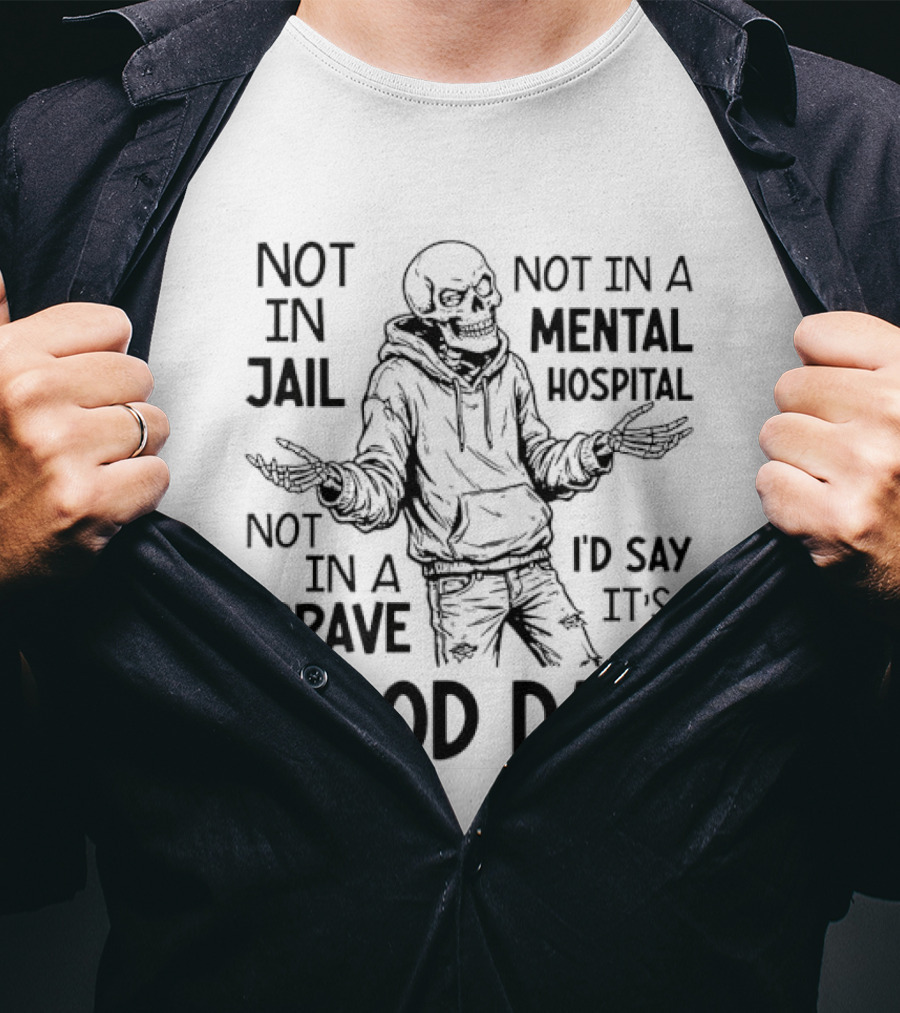Not In Jail Not In A Mental Hospital Not In A Grave It's A Good Day T-Shirt