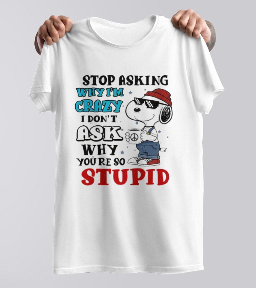 Snoopy Stop Asking Why I'm Crazy I Don’t Ask Why You’re So Stupid T-Shirt