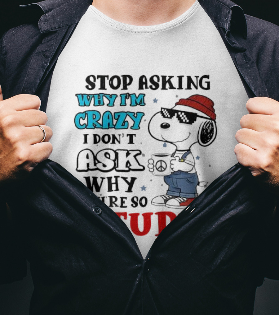 Snoopy Stop Asking Why I'm Crazy I Don’t Ask Why You’re So Stupid T-Shirt