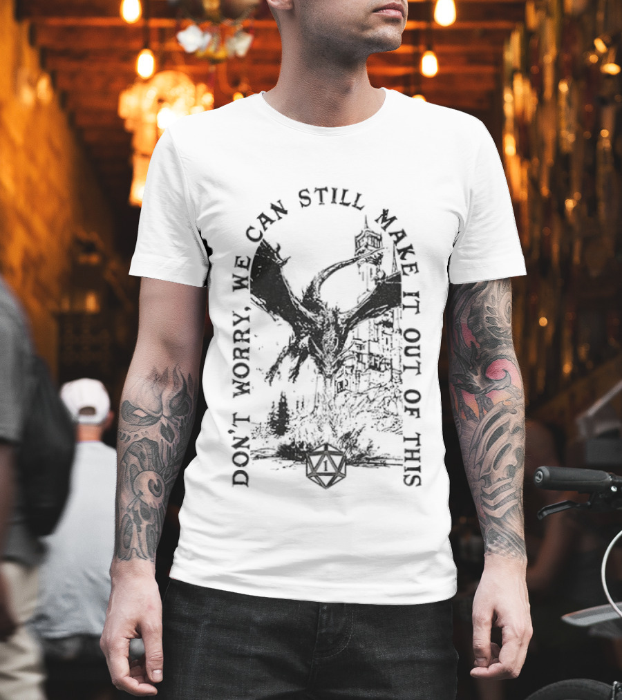 Don't Worry Dungeons And Dragons We Can Still Make It Out Of This T-Shirt