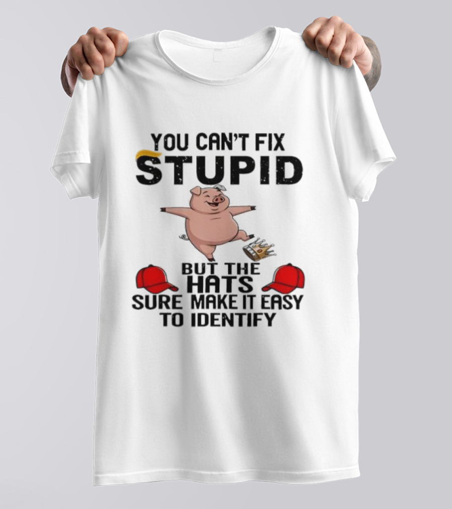 You Can’t Fix Stupid But The Hats Sure Make It Easy Identify Pig And Red Hats T-Shirt