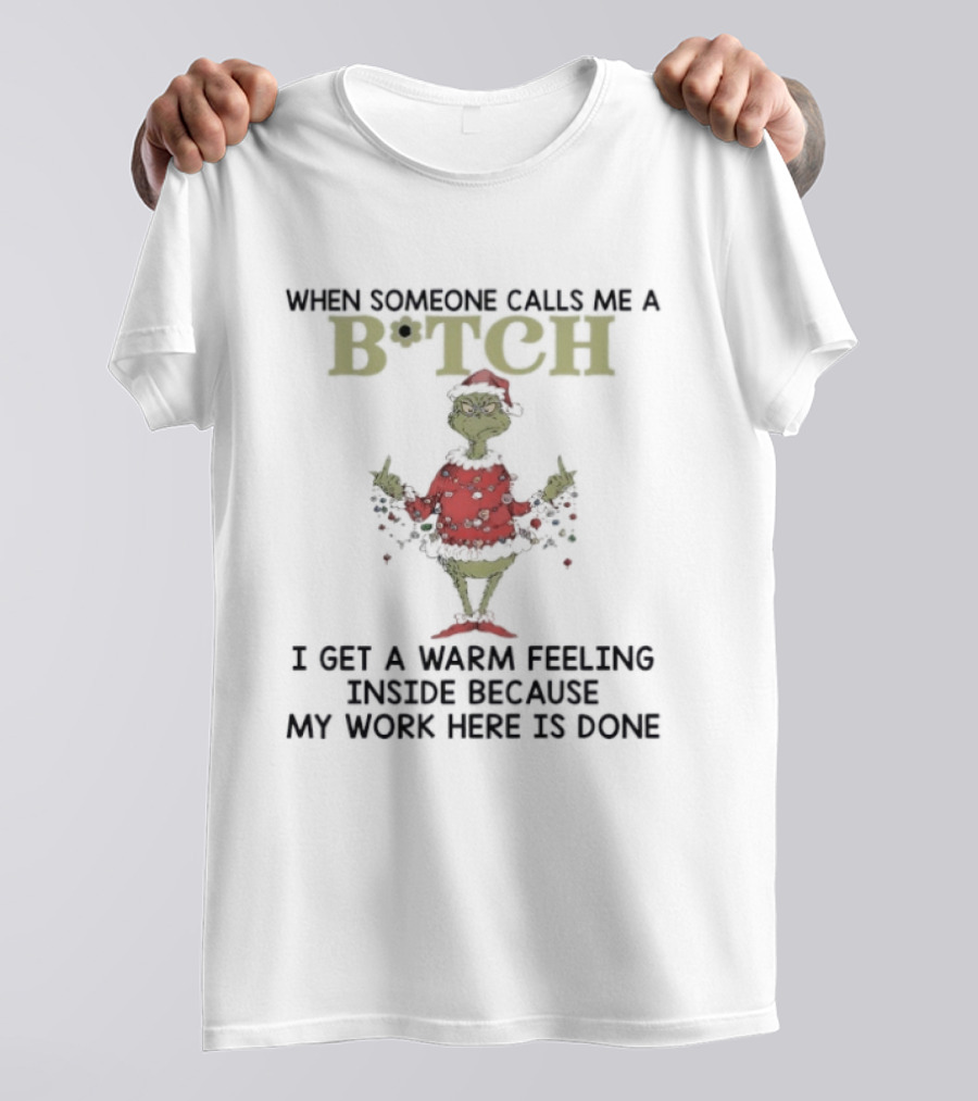 Grinch When Someone Calls Me A Btch I Get A Warm Feeling Inside Because My Work Here Is Done T-Shirt