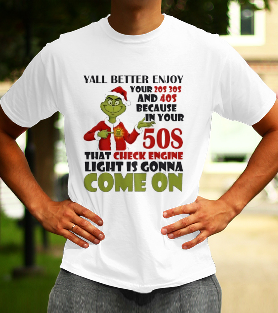Y’all Better Enjoy Your 205 305 And 40s Because In Your 50s That Check Engine Light Is Gonna Come On Grinch T-Shirt